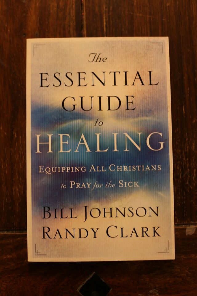 The Essential Guide To Healing - Bill Johnson, Randy Clark