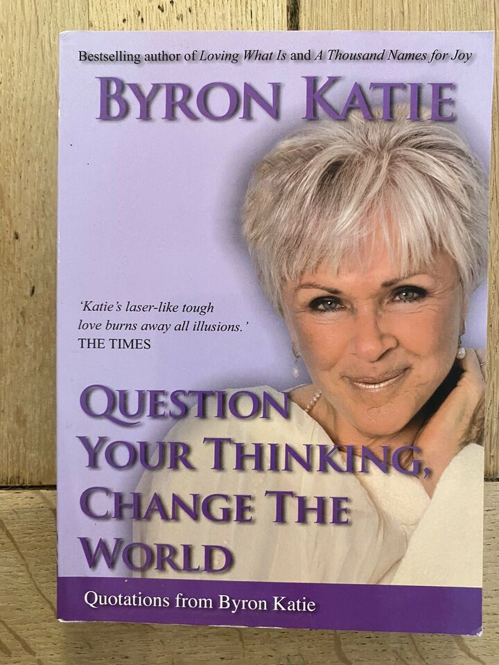 Question Your Thinking, Change The World - Byron Katie